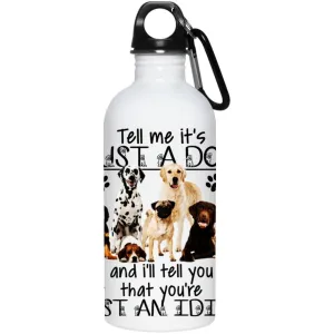 Tell Me It&#39;s Just a Dog and I&#39;ll Tell You that You&#39;re Just an Idiot funny insulated water bottle, 20 oz. Stainless Steel Water Bottle